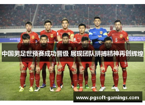 中国男足世预赛成功晋级 展现团队拼搏精神再创辉煌