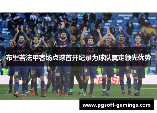 布里若法甲客场点球首开纪录为球队奠定领先优势 布里若法甲客场点球首开纪录为球队奠定领先优势