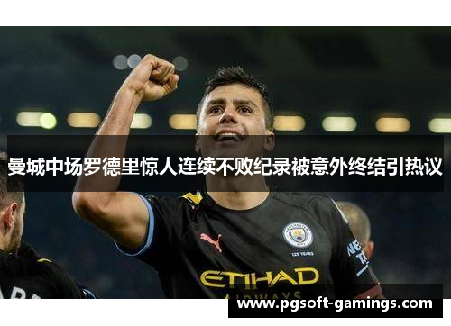 曼城中场罗德里惊人连续不败纪录被意外终结引热议 曼城中场罗德里惊人连续不败纪录被意外终结引热议