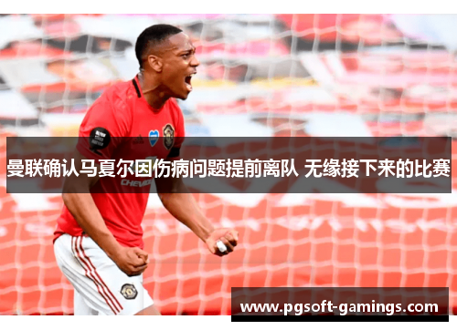 曼联确认马夏尔因伤病问题提前离队 无缘接下来的比赛