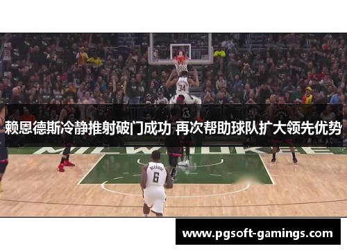 赖恩德斯冷静推射破门成功 再次帮助球队扩大领先优势 赖恩德斯冷静推射破门成功 再次帮助球队扩大领先优势