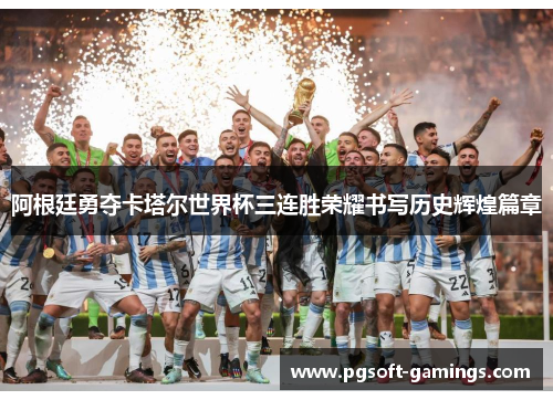 阿根廷勇夺卡塔尔世界杯三连胜荣耀书写历史辉煌篇章 阿根廷勇夺卡塔尔世界杯三连胜荣耀书写历史辉煌篇章