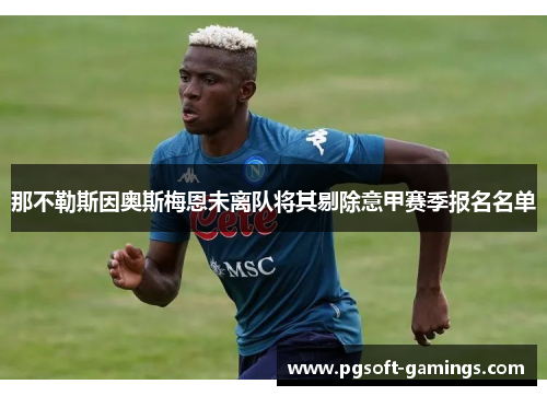 那不勒斯因奥斯梅恩未离队将其剔除意甲赛季报名名单