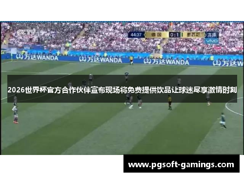 2026世界杯官方合作伙伴宣布现场将免费提供饮品让球迷尽享激情时刻