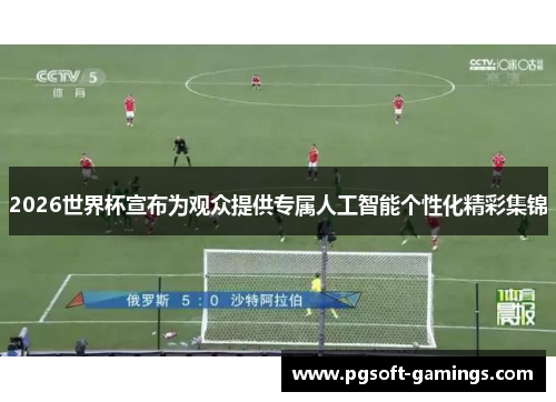 2026世界杯宣布为观众提供专属人工智能个性化精彩集锦