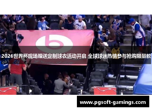 2026世界杯现场赠送定制球衣活动开启 全球球迷热情参与抢购限量款 2026世界杯现场赠送定制球衣活动开启 全球球迷热情参与抢购限量款