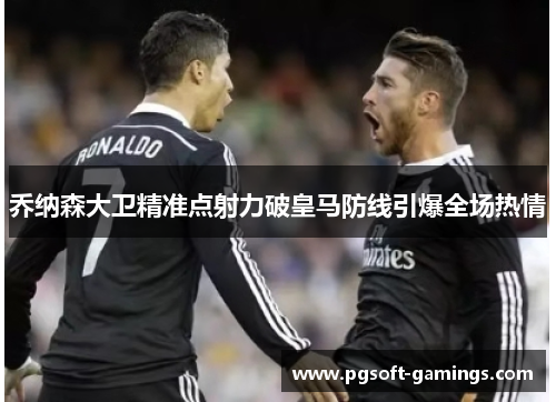 乔纳森大卫精准点射力破皇马防线引爆全场热情