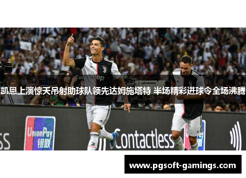 凯恩上演惊天吊射助球队领先达姆施塔特 半场精彩进球令全场沸腾