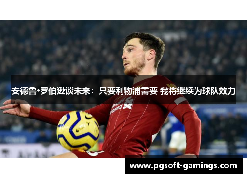 安德鲁·罗伯逊谈未来：只要利物浦需要 我将继续为球队效力