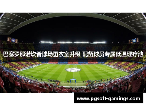 巴塞罗那诺坎普球场更衣室升级 配备球员专属低温理疗池