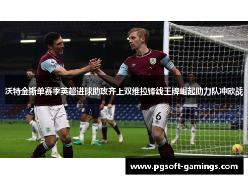 沃特金斯单赛季英超进球助攻齐上双维拉锋线王牌崛起助力队冲欧战