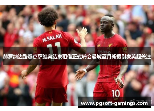 赫罗纳边路爆点萨维奥结束租借正式转会曼城蓝月新援引发英超关注