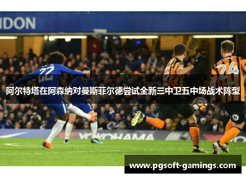 阿尔特塔在阿森纳对曼斯菲尔德尝试全新三中卫五中场战术阵型