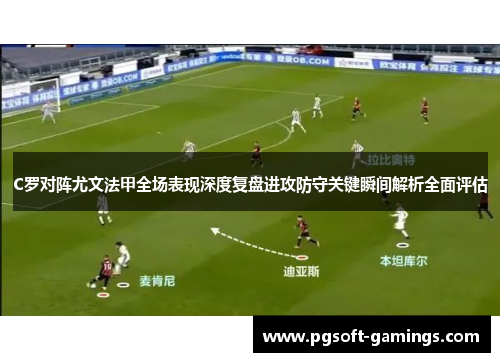C罗对阵尤文法甲全场表现深度复盘进攻防守关键瞬间解析全面评估