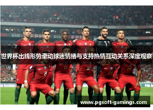 世界杯出线形势牵动球迷情绪与支持热情互动关系深度观察
