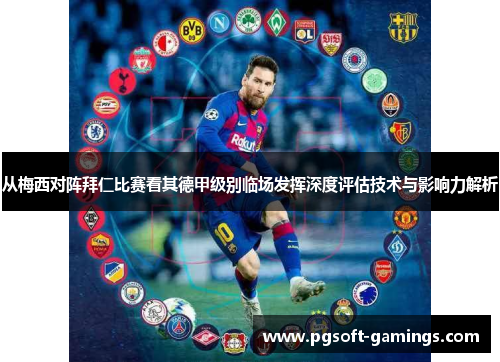 从梅西对阵拜仁比赛看其德甲级别临场发挥深度评估技术与影响力解析 从梅西对阵拜仁比赛看其德甲级别临场发挥深度评估技术与影响力解析