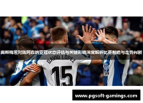 奥斯梅恩对阵阿森纳亚冠状态评估与关键影响深度解析比赛前瞻与走势判断
