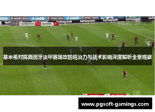 基米希对阵西班牙法甲赛场攻防统治力与战术影响深度解析全景观察
