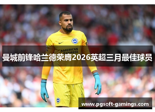 曼城前锋哈兰德荣膺2026英超三月最佳球员