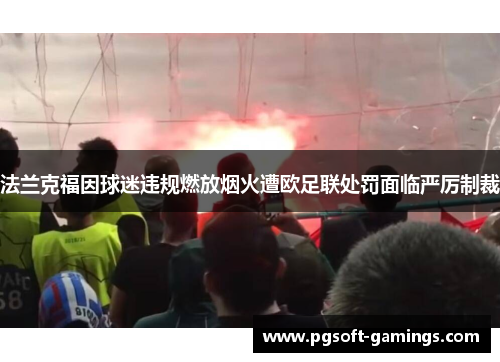 法兰克福因球迷违规燃放烟火遭欧足联处罚面临严厉制裁 法兰克福因球迷违规燃放烟火遭欧足联处罚面临严厉制裁
