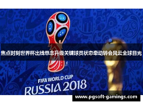焦点时刻世界杯出线悬念升级关键球员状态牵动转会风云全球目光