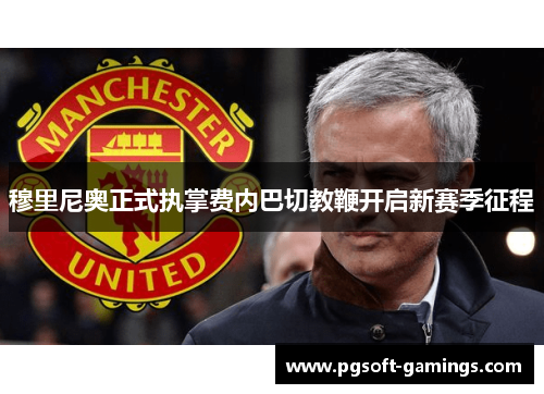 穆里尼奥正式执掌费内巴切教鞭开启新赛季征程 穆里尼奥正式执掌费内巴切教鞭开启新赛季征程