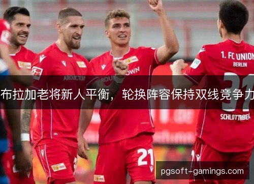 布拉加老将新人平衡,轮换阵容保持双线竞争力 布拉加老将新人平衡,轮换阵容保持双线竞争力