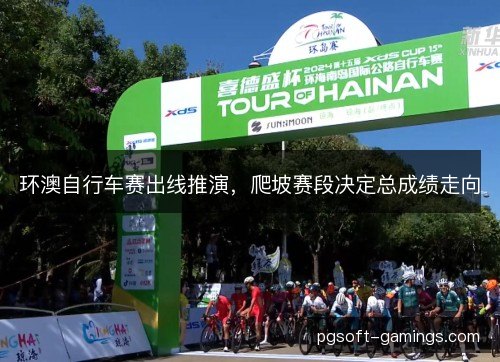 环澳自行车赛出线推演，爬坡赛段决定总成绩走向