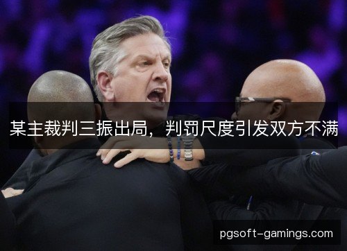 某主裁判三振出局，判罚尺度引发双方不满